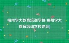 福州学大教育培训学校(福州学大教育培训学校地址)