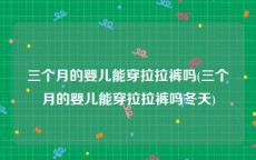 三个月的婴儿能穿拉拉裤吗(三个月的婴儿能穿拉拉裤吗冬天)