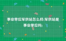 事业单位军供站怎么样(军供站是事业单位吗)