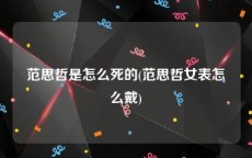 范思哲是怎么死的(范思哲女表怎么戴)