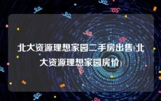 北大资源理想家园二手房出售(北大资源理想家园房价)