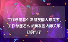 工作憋屈怎么发朋友圈人际关系 工作憋屈怎么发朋友圈人际关系好的句子