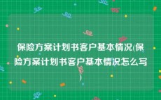 保险方案计划书客户基本情况(保险方案计划书客户基本情况怎么写)