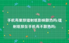 手机壳里放镭射纸影响散热吗(镭射纸放在手机壳不散热吗)