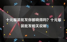 十元服装批发你都晓得吗？十元服装批发相关说明