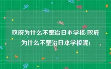 政府为什么不整治日本学校(政府为什么不整治日本学校呢)