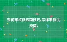 如何审核供应商技巧(怎样审核供应商)