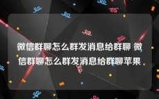 微信群聊怎么群发消息给群聊 微信群聊怎么群发消息给群聊苹果