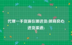 代理一手货源在哪进货(微商良心进货渠道)