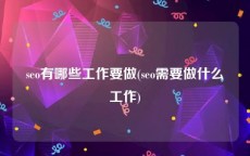 seo有哪些工作要做(seo需要做什么工作)