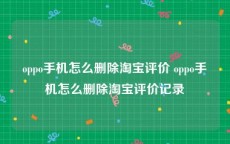 oppo手机怎么删除淘宝评价 oppo手机怎么删除淘宝评价记录