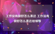 工作没有做好怎么表达 工作没有做好怎么表达给领导