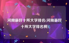 河南最好十所大学排名(河南最好十所大学排名榜)