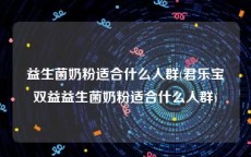 益生菌奶粉适合什么人群(君乐宝双益益生菌奶粉适合什么人群)