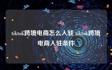 tiktok跨境电商怎么入驻 tiktok跨境电商入驻条件