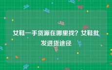 女鞋一手货源在哪里找？女鞋批发进货途径