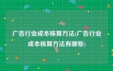 广告行业成本核算方法(广告行业成本核算方法有哪些)