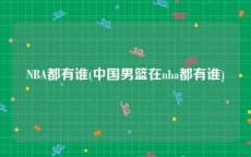 NBA都有谁(中国男篮在nba都有谁)