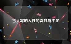 古人写的人性的贪婪与不足