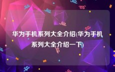 华为手机系列大全介绍(华为手机系列大全介绍一下)