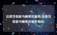法恩莎智能马桶售后服务(法恩莎智能马桶售后服务电话)