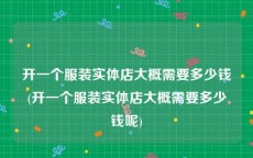 开一个服装实体店大概需要多少钱(开一个服装实体店大概需要多少钱呢)