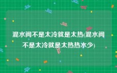混水阀不是太冷就是太热(混水阀不是太冷就是太热热水少)