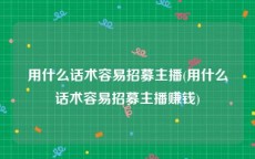 用什么话术容易招募主播(用什么话术容易招募主播赚钱)