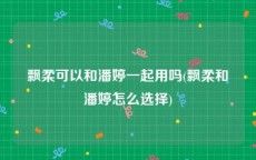 飘柔可以和潘婷一起用吗(飘柔和潘婷怎么选择)