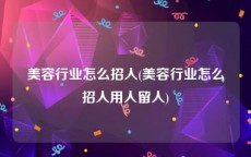 美容行业怎么招人(美容行业怎么招人用人留人)