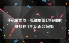 手机后面放一张镭射纸好吗(镭射纸放在手机后面会怎样)