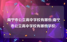 南宁市公立高中学校有哪些(南宁市公立高中学校有哪些学校)