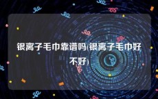 银离子毛巾靠谱吗(银离子毛巾好不好)
