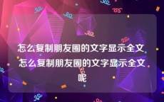 怎么复制朋友圈的文字显示全文 怎么复制朋友圈的文字显示全文呢