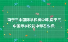 南宁三中国际学校初中部(南宁三中国际学校初中部怎么样)