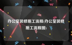 办公室装修施工流程(办公室装修施工流程图)