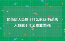 奶茶店人员属于什么职业(奶茶店人员属于什么职业类别)