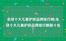 全球十大儿童护肤品牌排行榜(全球十大儿童护肤品牌排行榜前十名)