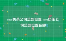 coco奶茶公司总部位置 coco奶茶公司总部位置在哪