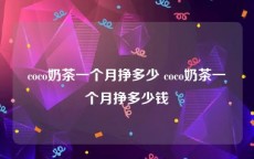 coco奶茶一个月挣多少 coco奶茶一个月挣多少钱