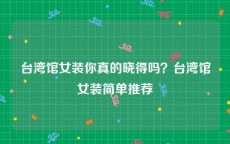台湾馆女装你真的晓得吗？台湾馆女装简单推荐