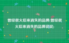 曾经很火后来消失的品牌(曾经很火后来消失的品牌说说)