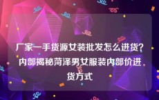 厂家一手货源女装批发怎么进货？内部揭秘菏泽男女服装内部价进货方式