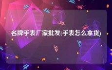 名牌手表厂家批发(手表怎么拿货)