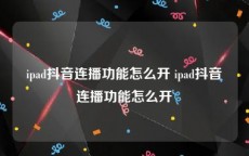 ipad抖音连播功能怎么开 ipad抖音连播功能怎么开