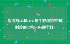 制冷剂r32和r410a哪个好(家用空调制冷剂r32和r410a哪个好)