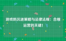 游戏防沉迷策略与法律法规：合规运营的关键！