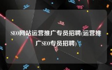 SEO网站运营推广专员招聘(运营推广SEO专员招聘)