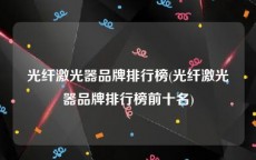 光纤激光器品牌排行榜(光纤激光器品牌排行榜前十名)