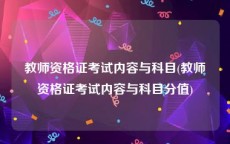 教师资格证考试内容与科目(教师资格证考试内容与科目分值)